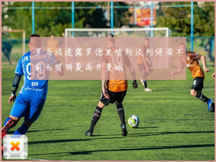 罗马诺透露罗德里续约谈判停滞不前或将明夏离开曼城
