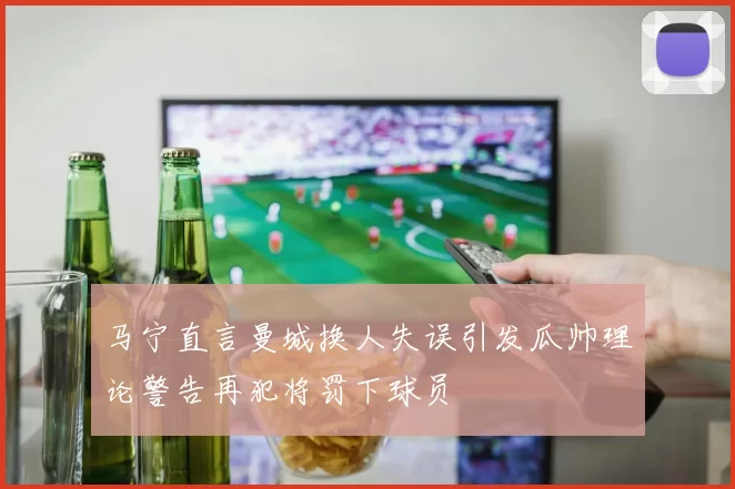 马宁直言曼城换人失误引发瓜帅理论警告再犯将罚下球员