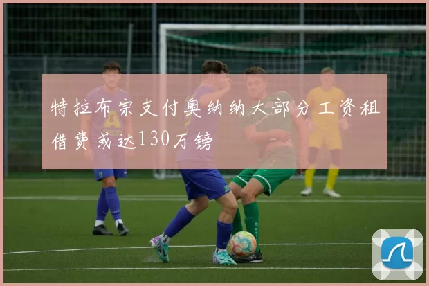 特拉布宗支付奥纳纳大部分工资租借费或达130万镑